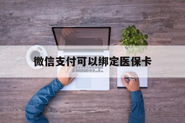 诸暨最新微信支付可以绑定医保卡方法分析(最方便真实的诸暨微信可以绑医保吗方法)