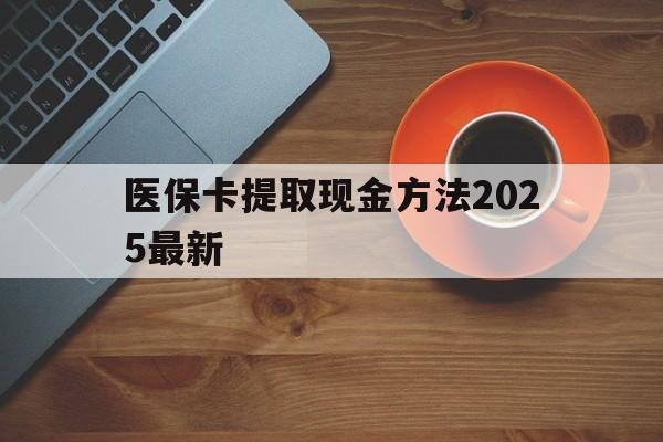 诸暨最新医保卡提取现金方法2025最新方法分析(最方便真实的诸暨医保卡如何提现?方法)