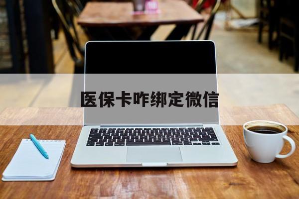 诸暨最新医保卡咋绑定微信方法分析(最方便真实的诸暨医保卡咋绑定微信支付方法)