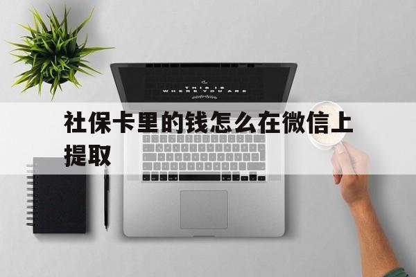 诸暨最新社保卡里的钱怎么在微信上提取方法分析(最方便真实的诸暨社保卡怎么取钱到微信方法)