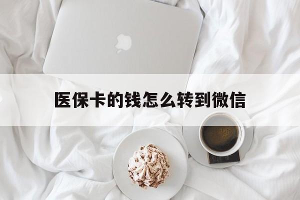 诸暨最新医保卡的钱怎么转到微信方法分析(最方便真实的诸暨医保卡有几千块钱怎么取出来方法)