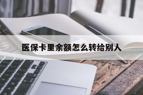 诸暨最新医保卡里余额怎么转给别人方法分析(最方便真实的诸暨医保卡的钱怎么转到家人的医保卡方法)