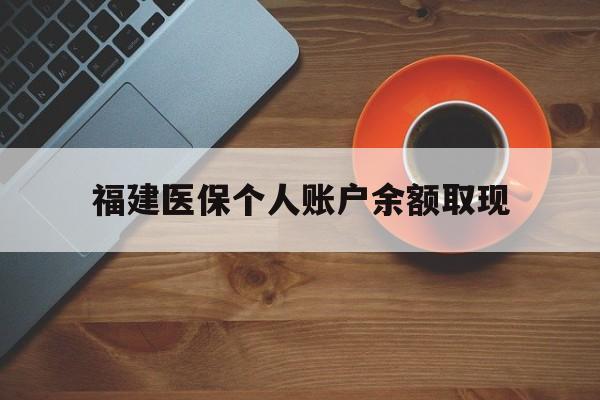 诸暨最新福建医保个人账户余额取现方法分析(最方便真实的诸暨福建医保提现方法)
