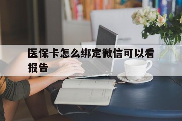 诸暨最新医保卡怎么绑定微信可以看报告方法分析(最方便真实的诸暨医保卡在微信哪里绑定方法)