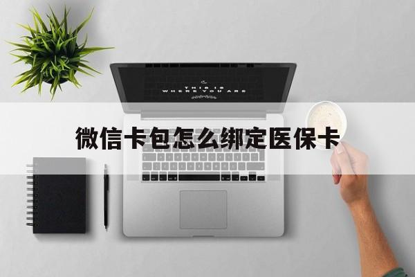 诸暨最新微信卡包怎么绑定医保卡方法分析(最方便真实的诸暨微信医保卡怎么绑定银行卡方法)